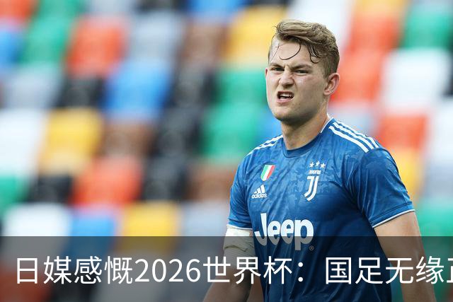 日媒感慨2026世界杯：国足无缘正赛，中国球迷只剩裁判可关注